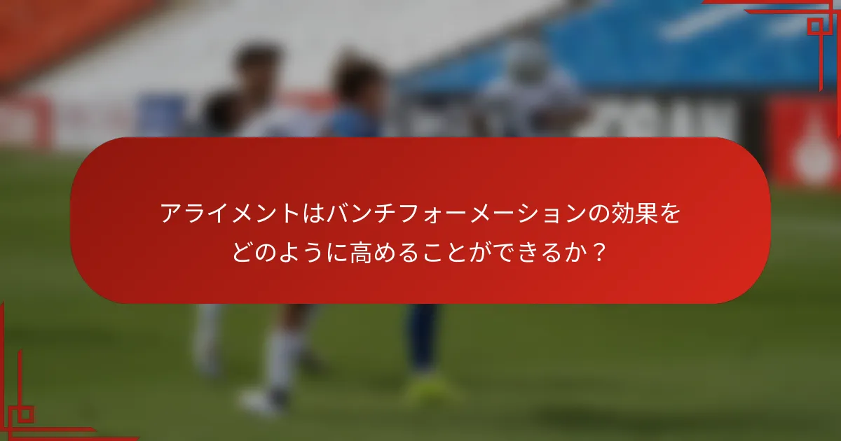 アライメントはバンチフォーメーションの効果をどのように高めることができるか？