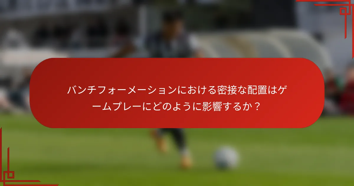 バンチフォーメーションにおける密接な配置はゲームプレーにどのように影響するか?