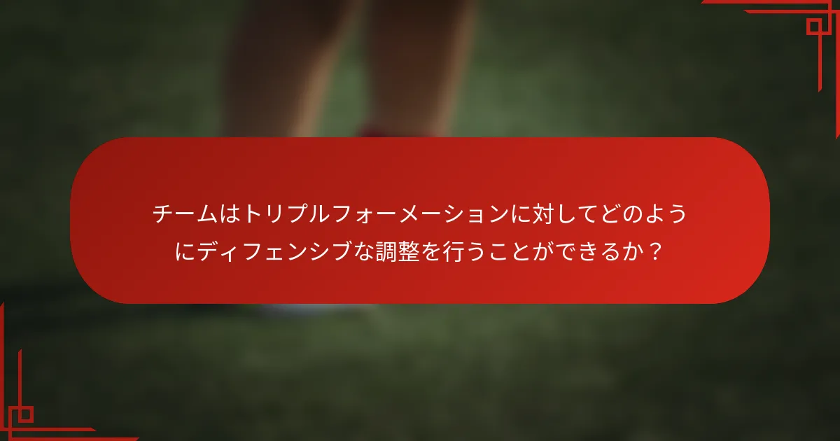 チームはトリプルフォーメーションに対してどのようにディフェンシブな調整を行うことができるか?