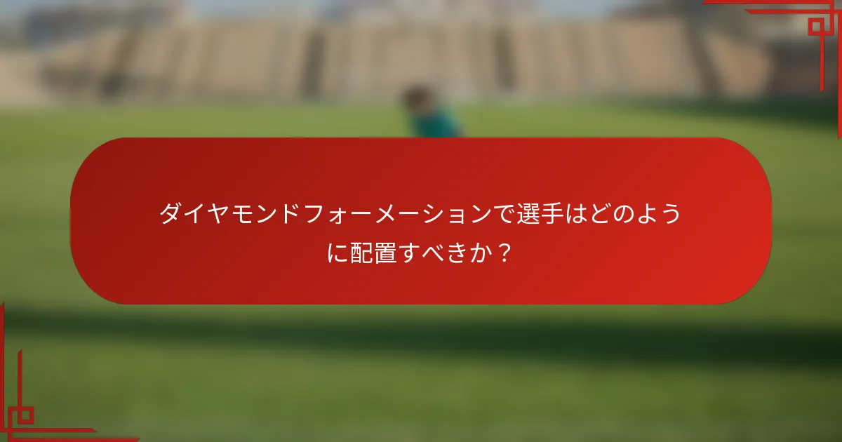 ダイヤモンドフォーメーションで選手はどのように配置すべきか？