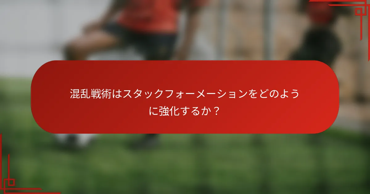 混乱戦術はスタックフォーメーションをどのように強化するか？