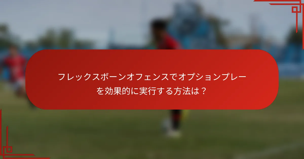 フレックスボーンオフェンスでオプションプレーを効果的に実行する方法は？