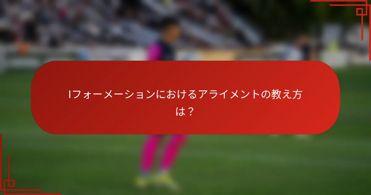 Iフォーメーションにおけるアライメントの教え方は?