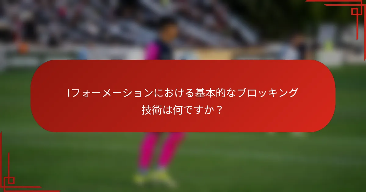 Iフォーメーションにおける基本的なブロッキング技術は何ですか?