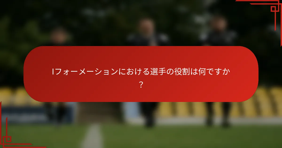 Iフォーメーションにおける選手の役割は何ですか？