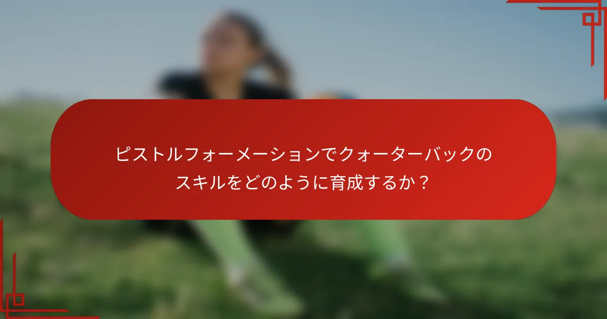 ピストルフォーメーションでクォーターバックのスキルをどのように育成するか？