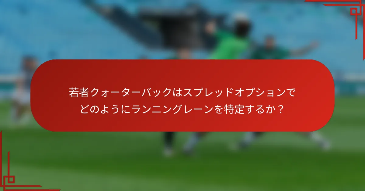 若者クォーターバックはスプレッドオプションでどのようにランニングレーンを特定するか？