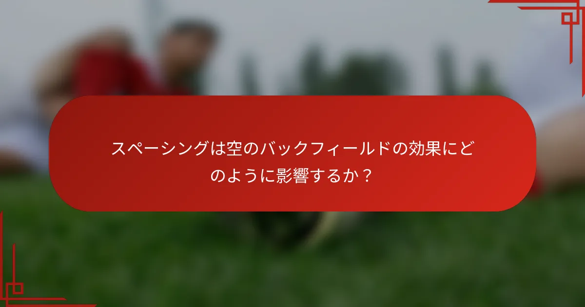 スペーシングは空のバックフィールドの効果にどのように影響するか？