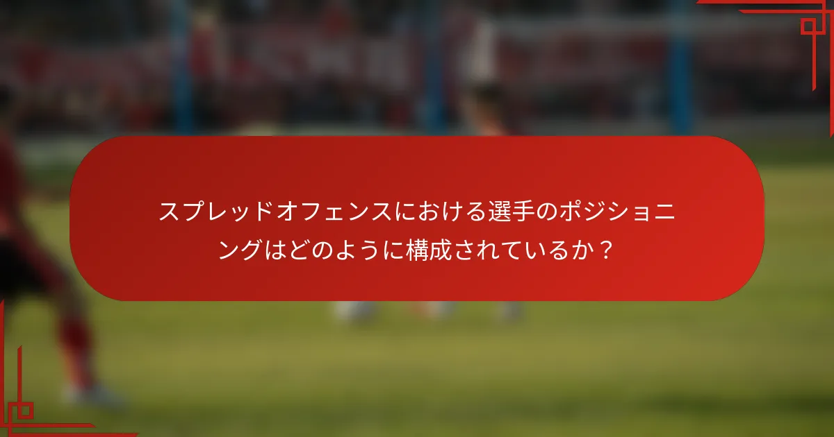 スプレッドオフェンスにおける選手のポジショニングはどのように構成されているか？