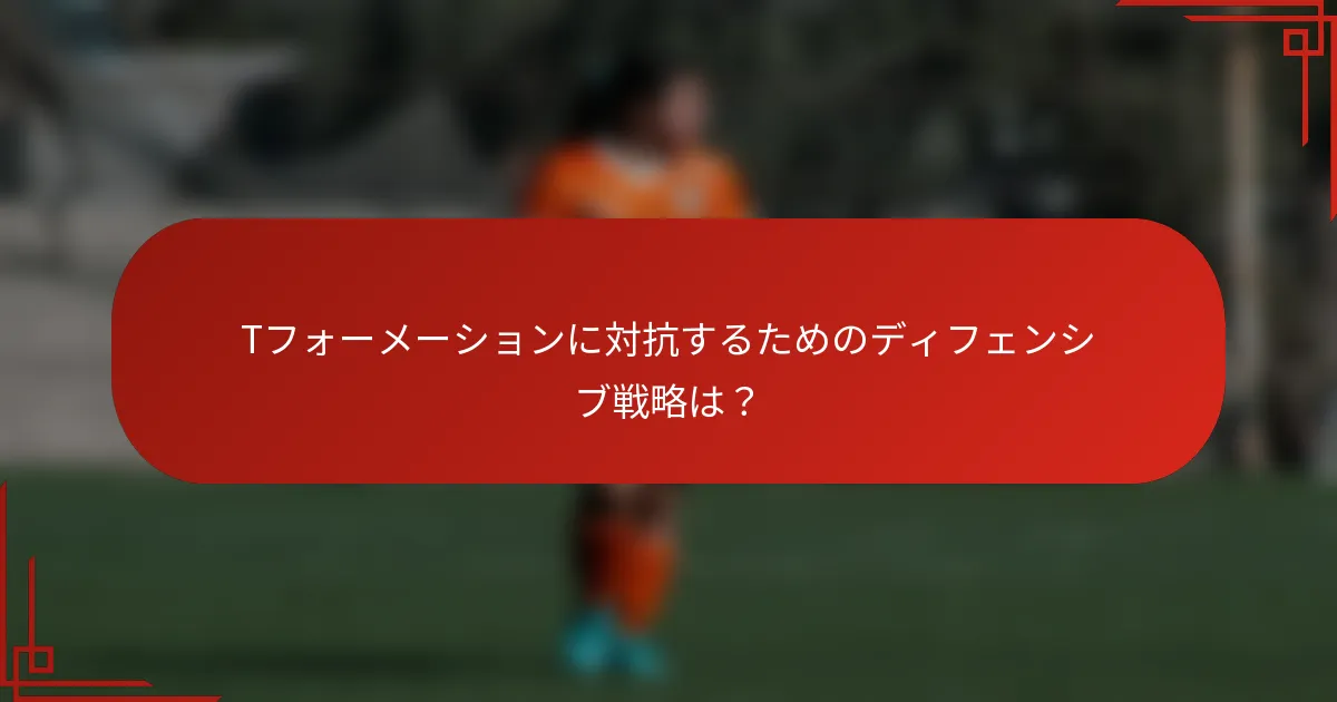Tフォーメーションに対抗するためのディフェンシブ戦略は？