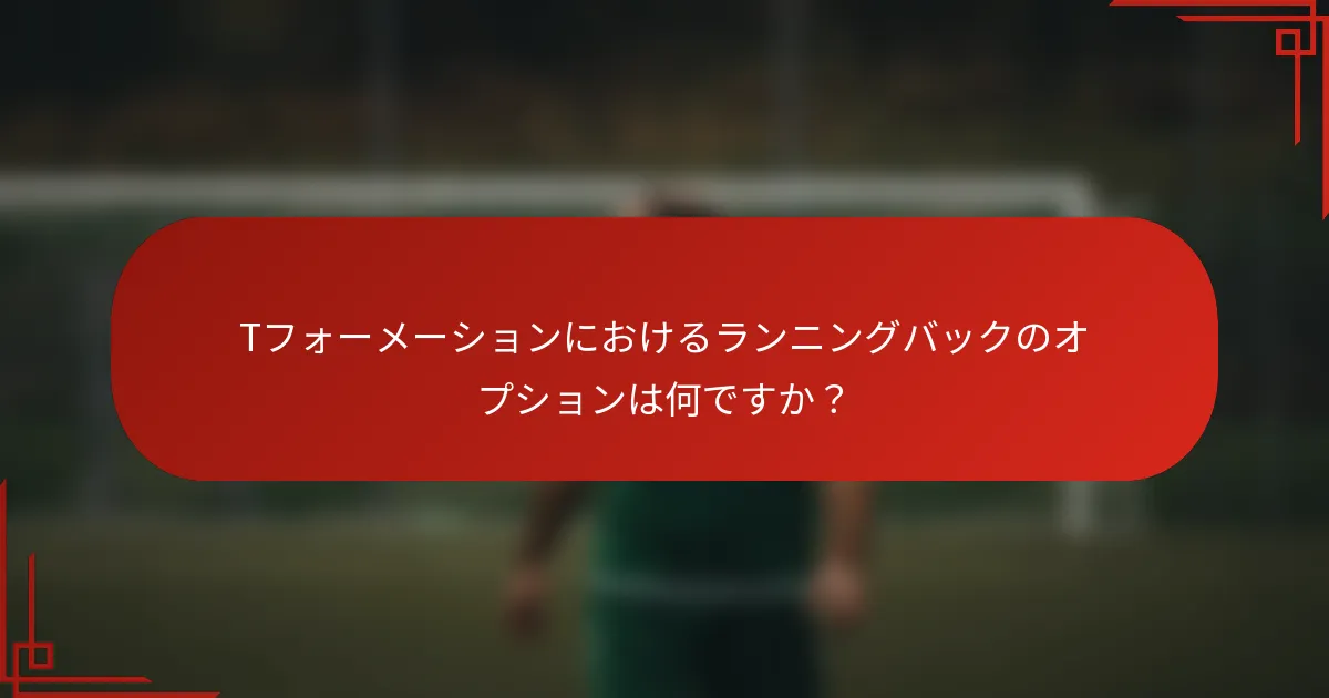 Tフォーメーションにおけるランニングバックのオプションは何ですか？