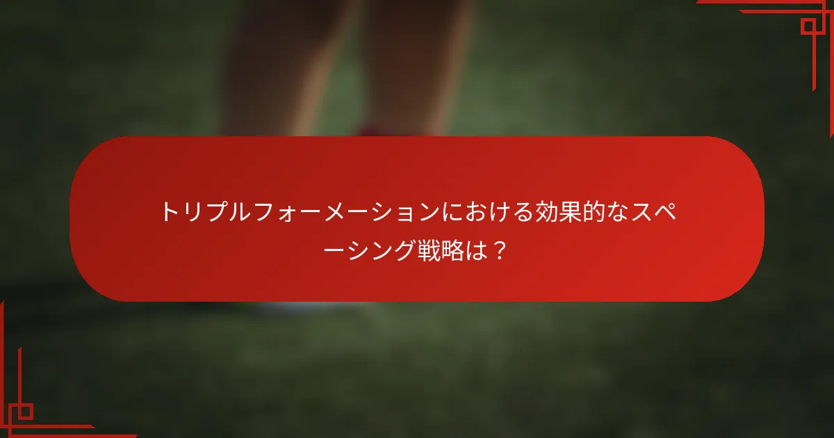 トリプルフォーメーションにおける効果的なスペーシング戦略は?