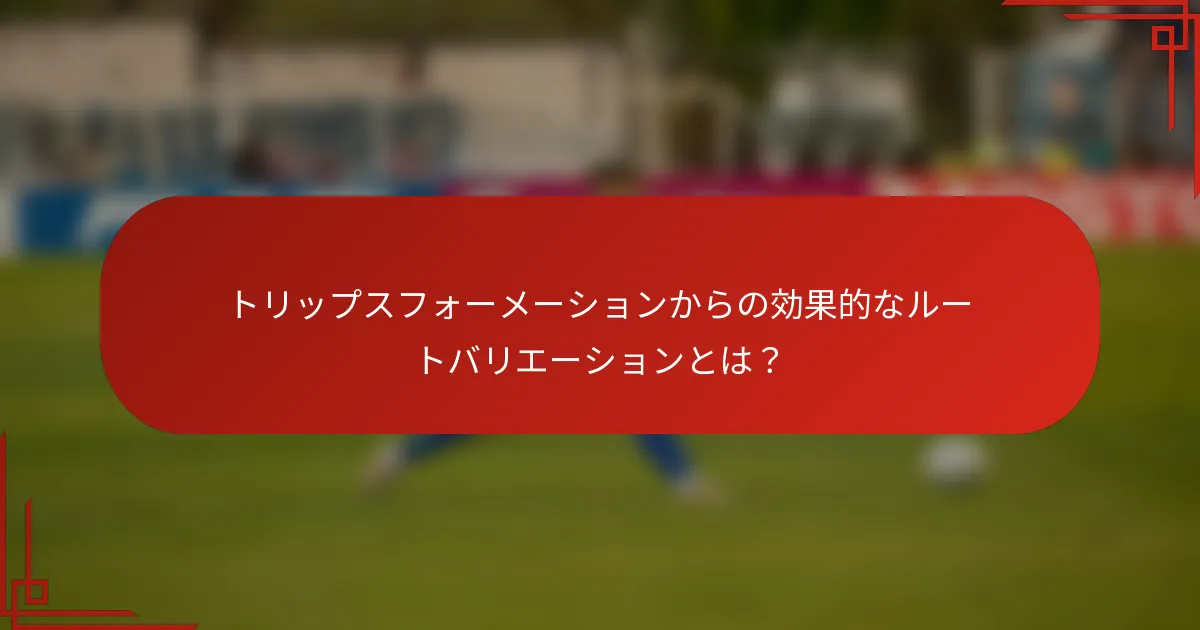 トリップスフォーメーションからの効果的なルートバリエーションとは？