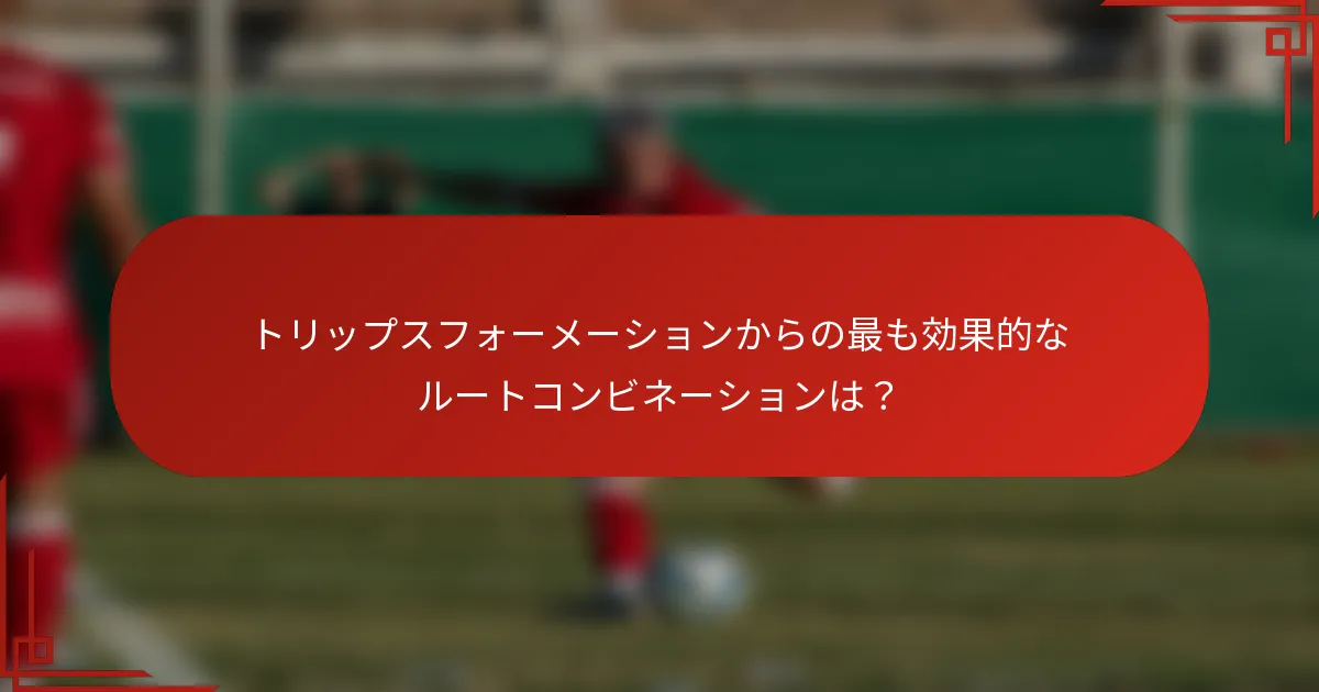 トリップスフォーメーションからの最も効果的なルートコンビネーションは？