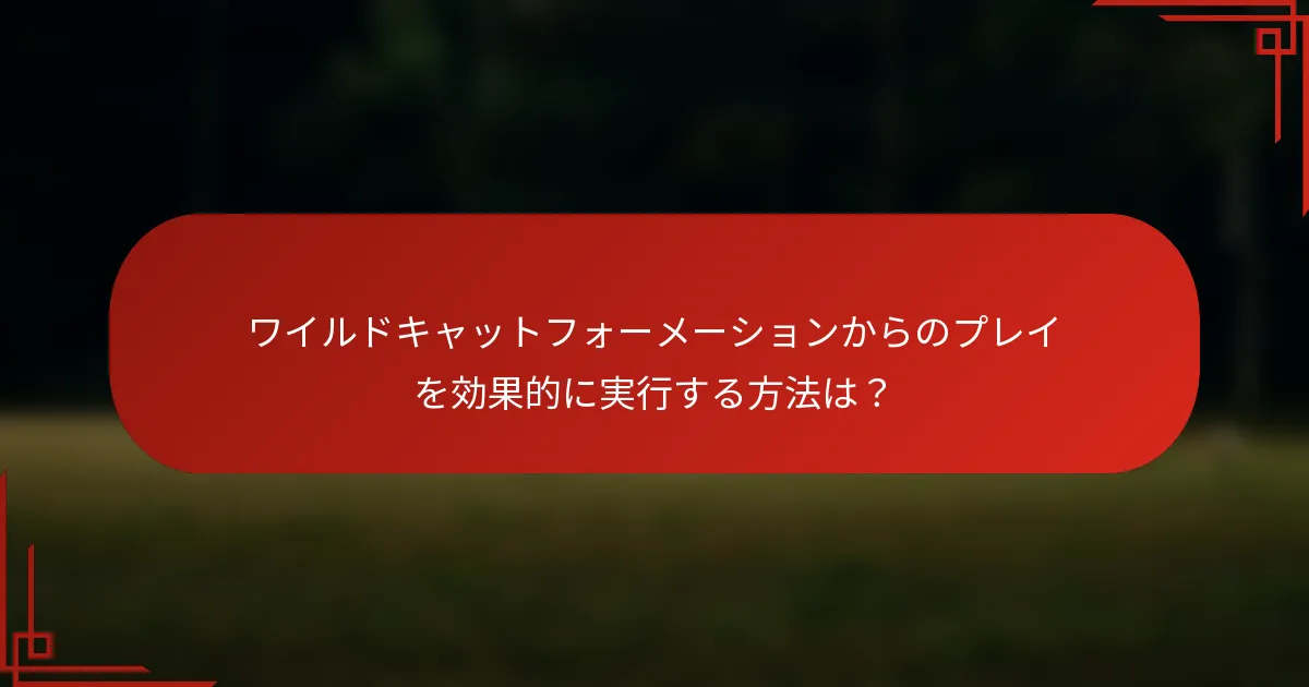 ワイルドキャットフォーメーションからのプレイを効果的に実行する方法は?
