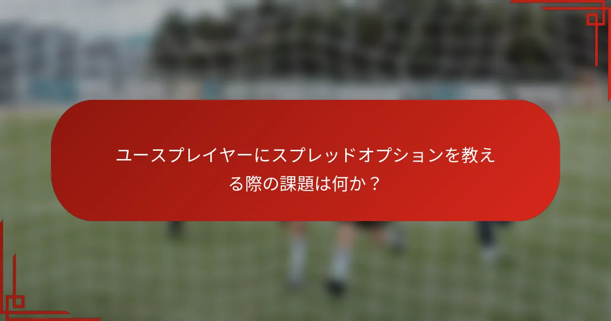 ユースプレイヤーにスプレッドオプションを教える際の課題は何か？